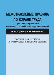 Межотраслевые правила по охране труда при эксплуатации газового хозяйства организаций в вопросах и ответах. Пособие для изучения и подгот