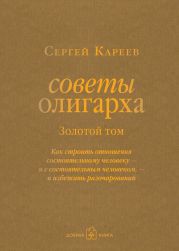Советы олигарха. Как строить отношения состоятельному человеку - и с состоятельным человеком, - и избежать разочарований. Золотой том