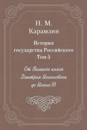 История государства Российского. Том 5. От Великого князя Дмитрия Иоанновича до Иоана III
