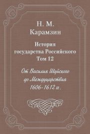 История государства Российского. Том 12. От Василия Шуйского до Междуцарствия. 1606-1612 гг.