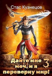 Дайте мне меч, и я переверну мир! Том 3