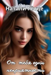 От тебя одни неприятности