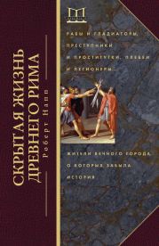 Скрытая жизнь Древнего Рима. Рабы и гладиаторы, преступники и проститутки, плебеи и легионеры… Жители Вечного города, о которых забыла история