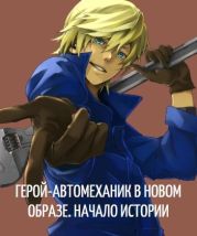 Герой-автомеханик в новом образе. Том I. Начало истории