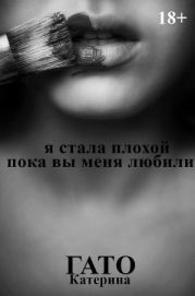 Я стала плохой, пока вы меня любили